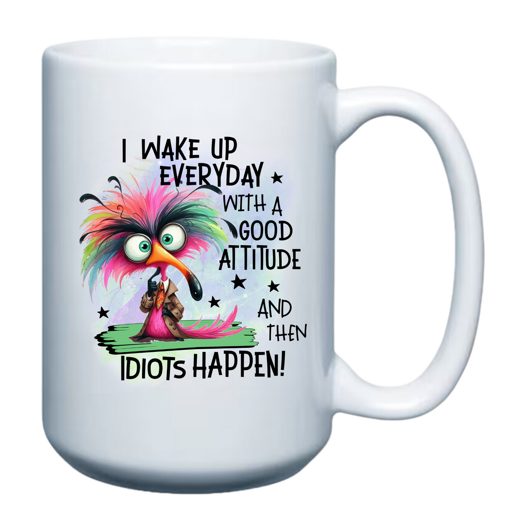 I wake up Everyday with a Good Attitude and then Idiots Happen!  - 15oz Mug