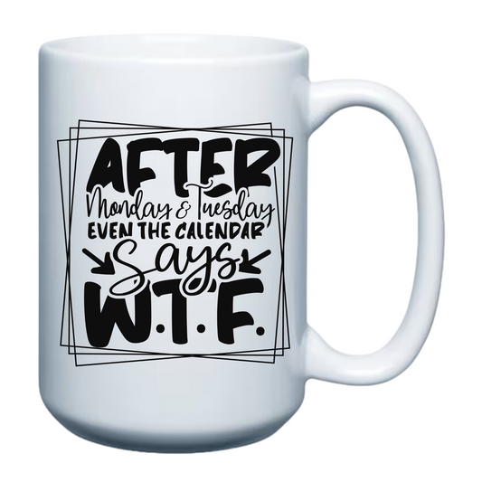 After Monday & Tuesday Even the Calendar says W.T.F. - 15oz Mug