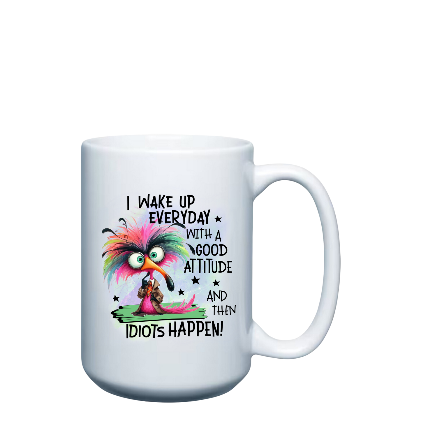 I wake up Everyday with a Good Attitude and then Idiots Happen!  - 15oz Mug