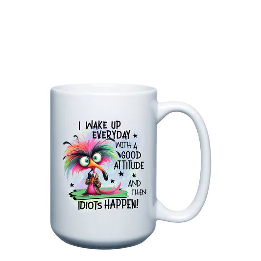 I wake up Everyday with a Good Attitude and then Idiots Happen!  - 15oz Mug